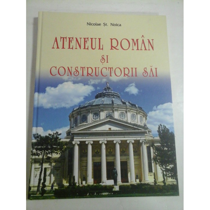   ATENEUL  ROMAN  SI  CONSTRUCTORII  SAI  -  Nicolae  St.  NOICA  